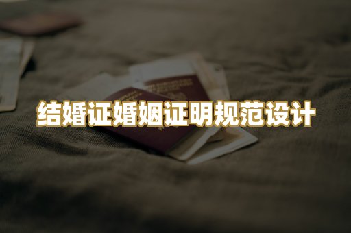 结婚证婚姻证明规范设计